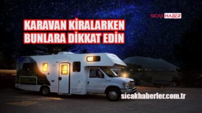 Karavan kiralarken nelere dikkat edilmeli? Önemli ipuçları ve püf noktaları